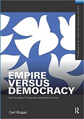 EMPIRE VERSUS DEMOCRACY:  THE TRIUMPH OF CORPORATE AND MILITARY POWER by Carl Boggs